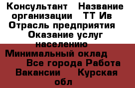 Консультант › Название организации ­ ТТ-Ив › Отрасль предприятия ­ Оказание услуг населению › Минимальный оклад ­ 20 000 - Все города Работа » Вакансии   . Курская обл.